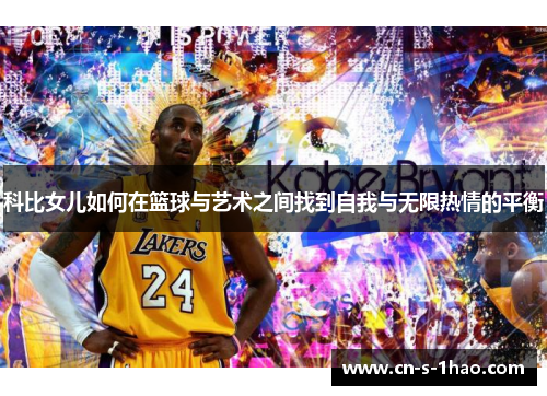 科比女儿如何在篮球与艺术之间找到自我与无限热情的平衡 科比女儿如何在篮球与艺术之间找到自我与无限热情的平衡