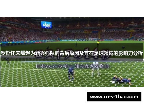 罗斯托夫崛起为新兴强队的背后原因及其在足球领域的影响力分析