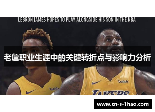 老詹职业生涯中的关键转折点与影响力分析 老詹职业生涯中的关键转折点与影响力分析