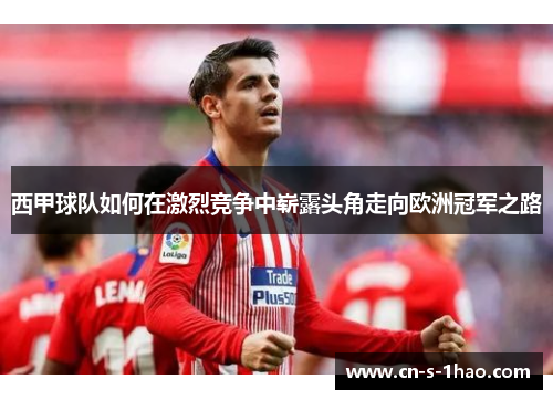 西甲球队如何在激烈竞争中崭露头角走向欧洲冠军之路