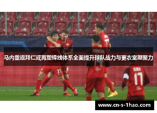 马内重返拜仁或再塑锋线体系全面提升球队战力与更衣室凝聚力 马内重返拜仁或再塑锋线体系全面提升球队战力与更衣室凝聚力